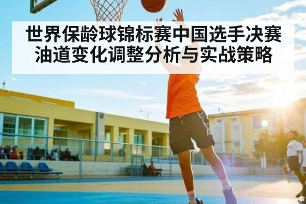 世界保龄球锦标赛中国选手决赛油道变化调整分析与实战策略